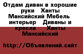 Отдам диван в хорошие руки - Ханты-Мансийский Мебель, интерьер » Диваны и кресла   . Ханты-Мансийский